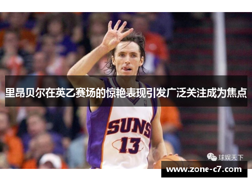 里昂贝尔在英乙赛场的惊艳表现引发广泛关注成为焦点