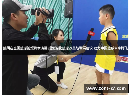 姚明在全国篮球论坛发表演讲 提出深化篮球改革与发展建议 助力中国篮球未来腾飞