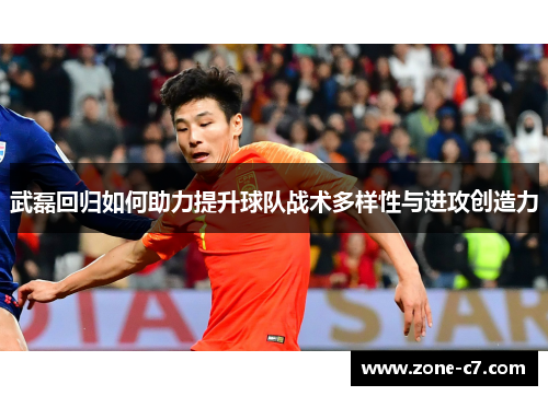 武磊回归如何助力提升球队战术多样性与进攻创造力