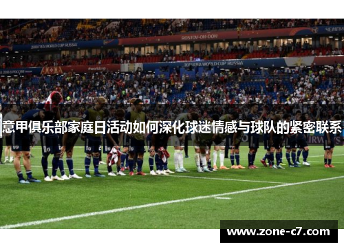 意甲俱乐部家庭日活动如何深化球迷情感与球队的紧密联系