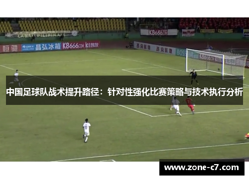 中国足球队战术提升路径：针对性强化比赛策略与技术执行分析