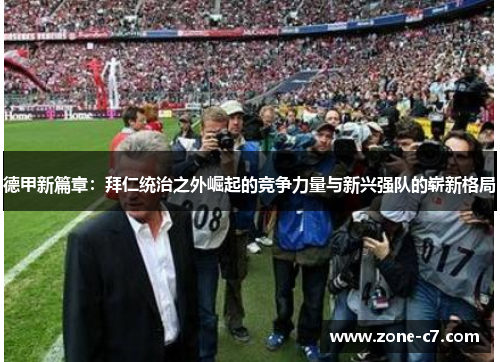 德甲新篇章：拜仁统治之外崛起的竞争力量与新兴强队的崭新格局