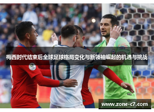 梅西时代结束后全球足球格局变化与新领袖崛起的机遇与挑战