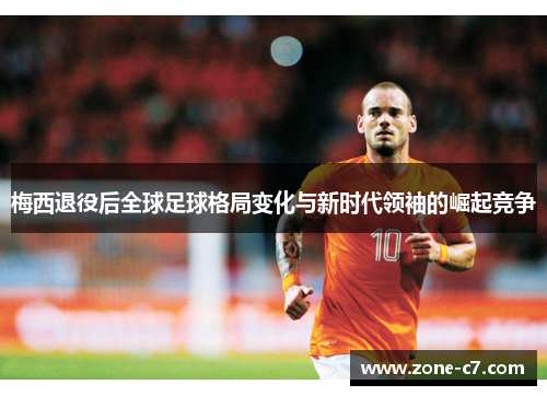梅西退役后全球足球格局变化与新时代领袖的崛起竞争