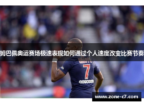 姆巴佩奥运赛场极速表现如何通过个人速度改变比赛节奏
