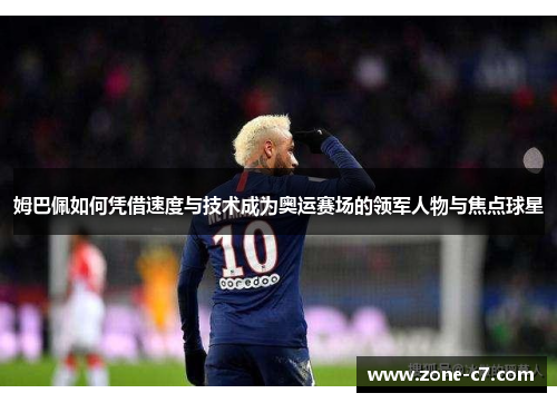 姆巴佩如何凭借速度与技术成为奥运赛场的领军人物与焦点球星