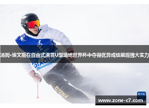 汤姆·埃文斯在自由式滑雪U型场地世界杯中夺得优异成绩展现强大实力