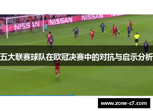 五大联赛球队在欧冠决赛中的对抗与启示分析