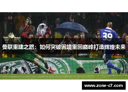 曼联重建之路：如何突破困境重回巅峰打造辉煌未来