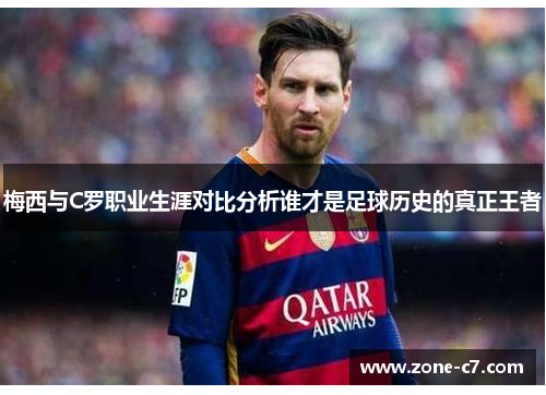 梅西与C罗职业生涯对比分析谁才是足球历史的真正王者
