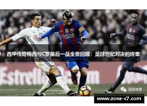 西甲传奇梅西与C罗最后一战全景回顾：足球世纪对决的终章