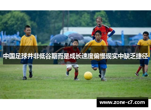中国足球并非低谷期而是成长速度偏慢现实中缺乏捷径