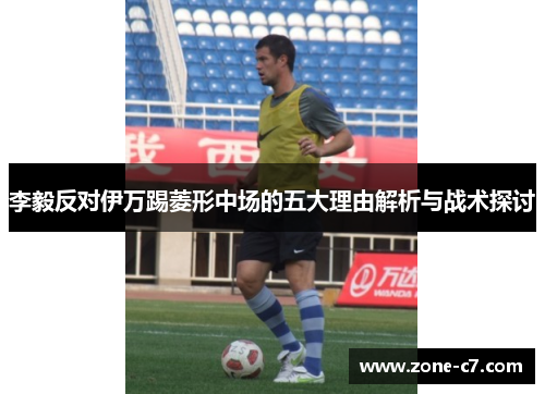 李毅反对伊万踢菱形中场的五大理由解析与战术探讨