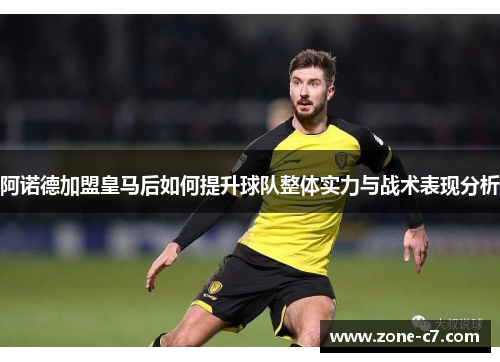 阿诺德加盟皇马后如何提升球队整体实力与战术表现分析