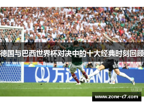 德国与巴西世界杯对决中的十大经典时刻回顾