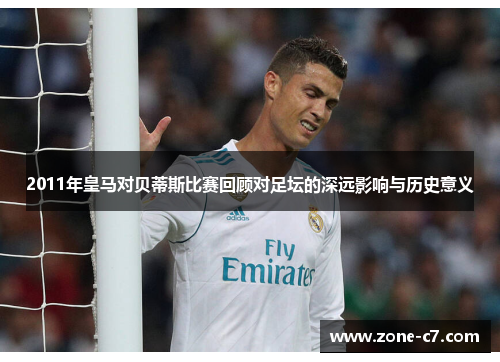 2011年皇马对贝蒂斯比赛回顾对足坛的深远影响与历史意义