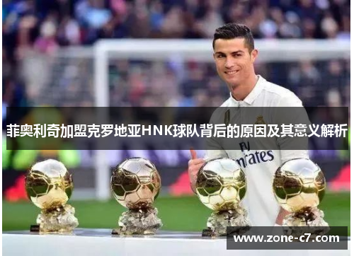 菲奥利奇加盟克罗地亚HNK球队背后的原因及其意义解析