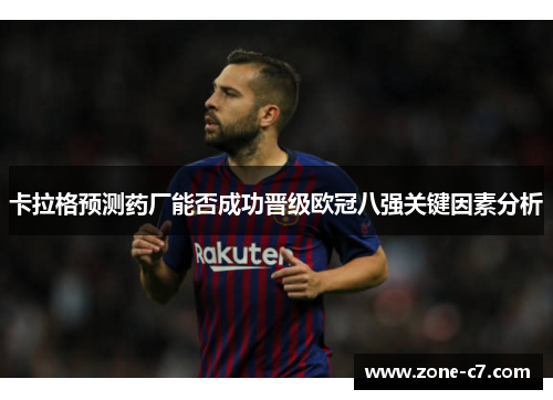 卡拉格预测药厂能否成功晋级欧冠八强关键因素分析