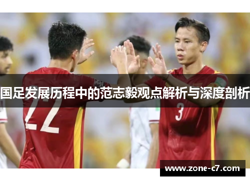 国足发展历程中的范志毅观点解析与深度剖析