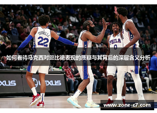 如何看待马克西对恩比德表现的质疑与其背后的深层含义分析