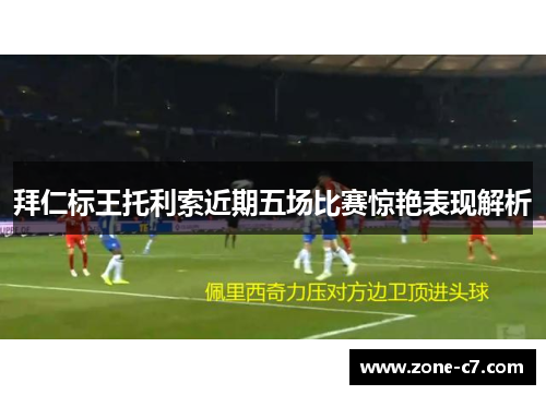 拜仁标王托利索近期五场比赛惊艳表现解析
