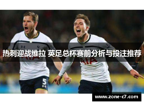 热刺迎战维拉 英足总杯赛前分析与投注推荐