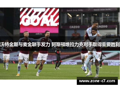 沃特金斯与麦金联手发力 阿斯顿维拉力克对手取得重要胜利