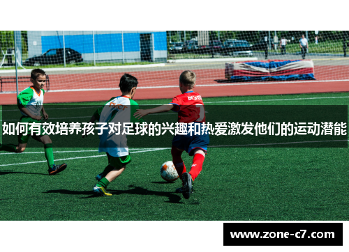 如何有效培养孩子对足球的兴趣和热爱激发他们的运动潜能