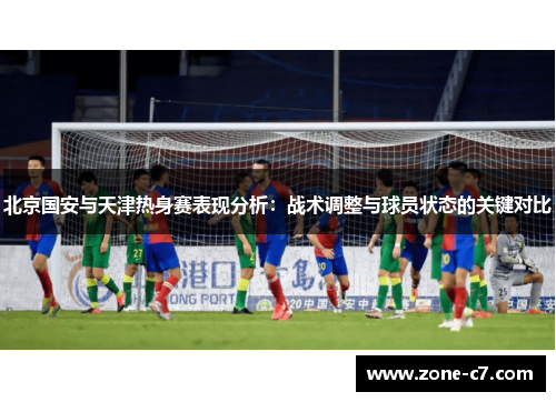 北京国安与天津热身赛表现分析：战术调整与球员状态的关键对比