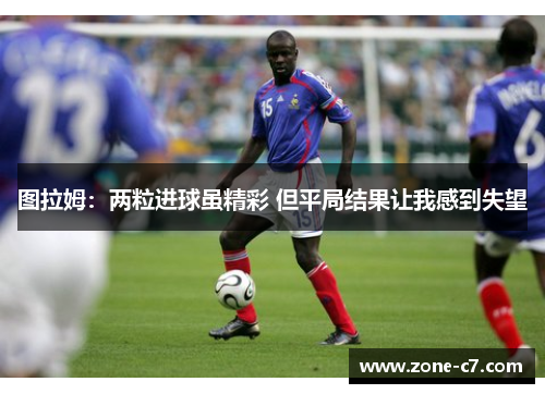 图拉姆：两粒进球虽精彩 但平局结果让我感到失望