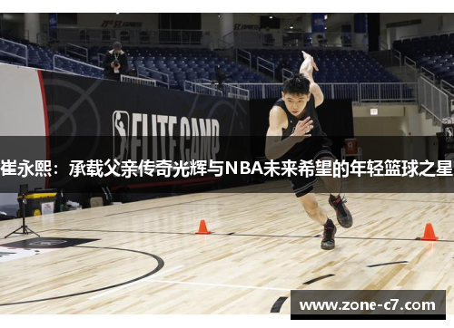 崔永熙：承载父亲传奇光辉与NBA未来希望的年轻篮球之星