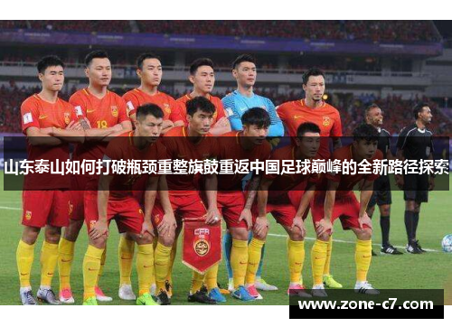 山东泰山如何打破瓶颈重整旗鼓重返中国足球巅峰的全新路径探索