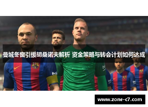 曼城冬窗引援胡桑诺夫解析 资金策略与转会计划如何达成