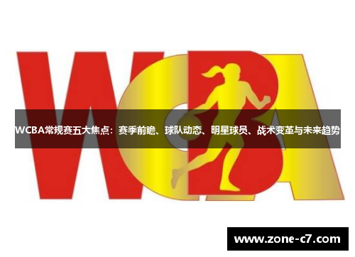 WCBA常规赛五大焦点：赛季前瞻、球队动态、明星球员、战术变革与未来趋势