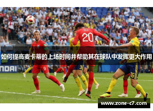 如何提高麦卡蒂的上场时间并帮助其在球队中发挥更大作用