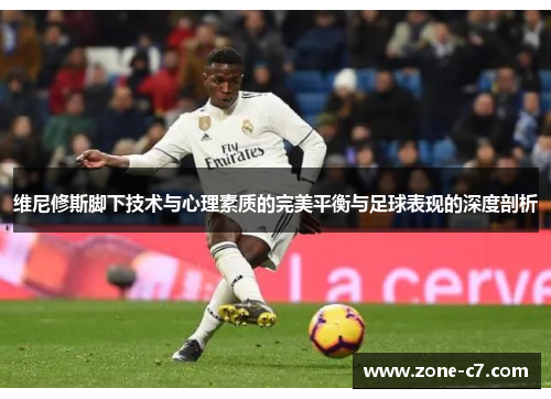 维尼修斯脚下技术与心理素质的完美平衡与足球表现的深度剖析