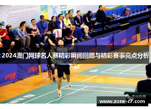 2024澳门网球名人赛精彩瞬间回顾与精彩赛事亮点分析