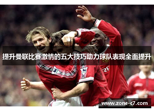 提升曼联比赛激情的五大技巧助力球队表现全面提升