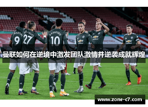 曼联如何在逆境中激发团队激情并逆袭成就辉煌