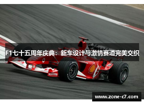 F1七十五周年庆典：新车设计与激情赛道完美交织