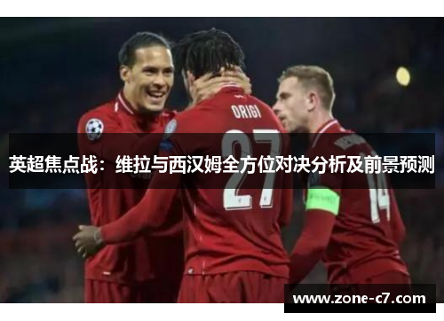 英超焦点战：维拉与西汉姆全方位对决分析及前景预测
