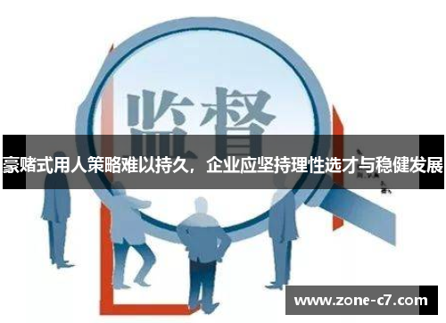 豪赌式用人策略难以持久，企业应坚持理性选才与稳健发展
