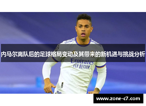 内马尔离队后的足球格局变动及其带来的新机遇与挑战分析
