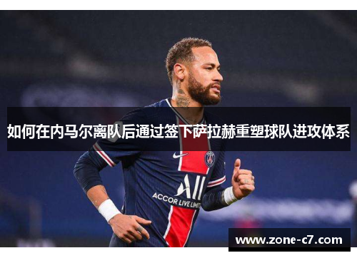 如何在内马尔离队后通过签下萨拉赫重塑球队进攻体系