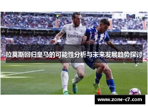 拉莫斯回归皇马的可能性分析与未来发展趋势探讨