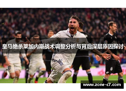 皇马绝杀莱加内斯战术调整分析与背后深层原因探讨