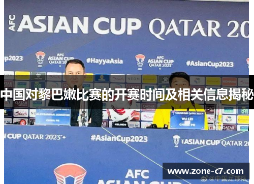 中国对黎巴嫩比赛的开赛时间及相关信息揭秘