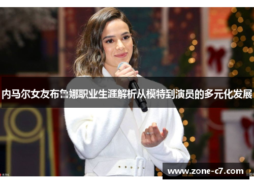 内马尔女友布鲁娜职业生涯解析从模特到演员的多元化发展