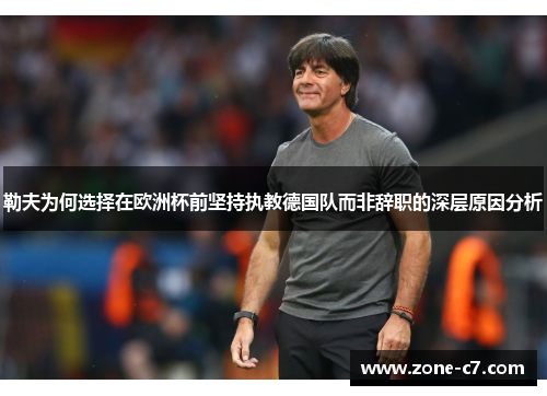 勒夫为何选择在欧洲杯前坚持执教德国队而非辞职的深层原因分析