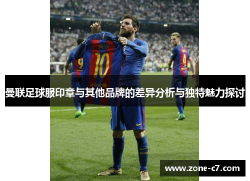 曼联足球服印章与其他品牌的差异分析与独特魅力探讨